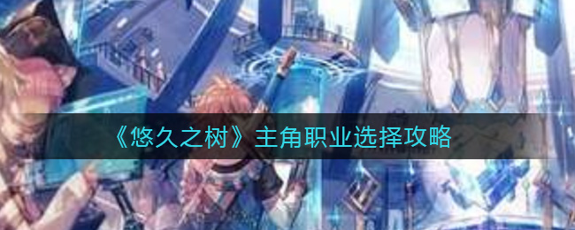 《悠久之树》主角职业选择攻略