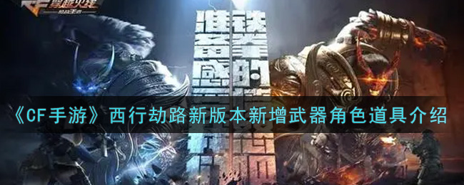 《CF手游》西行劫路新版本新增武器角色道具介绍