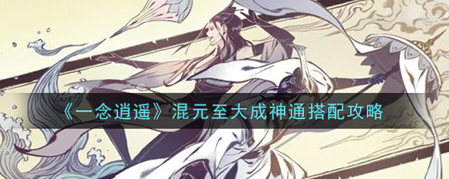《一念逍遥》混元至大成神通搭配攻略
