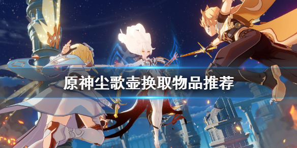 《原神》尘歌壶换什么好？尘歌壶换取物品推荐