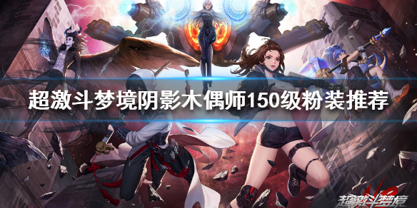 《超激斗梦境》150级粉装如何选择？阴影木偶师150级粉装推荐
