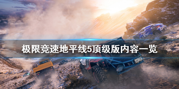 《极限竞速地平线5》顶级版内容有什么？顶级版内容一览