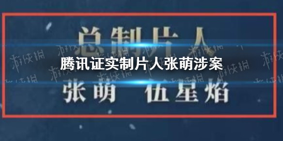 腾讯证实制片人张萌涉案是怎么回事