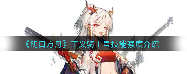 《明日方舟》正义骑士号技能强度介绍