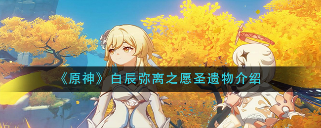 《原神》白辰弥离之愿圣遗物介绍