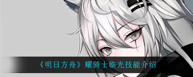 《明日方舟》耀骑士临光技能介绍