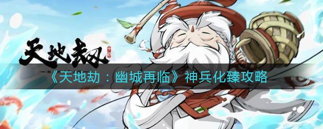 《天地劫：幽城再临》神兵化臻攻略
