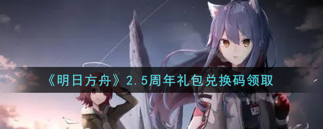 《明日方舟》2.5周年礼包兑换码领取
