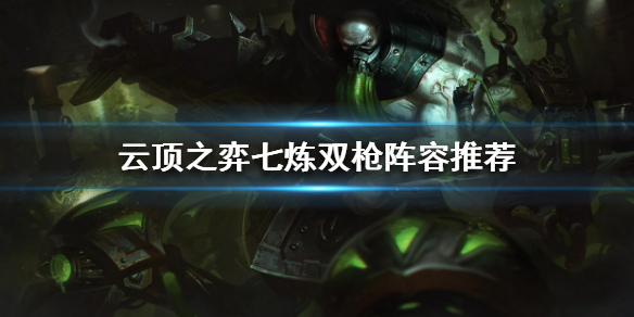 《云顶之弈》S6炼金羁绊厉害吗？七炼双枪阵容推荐