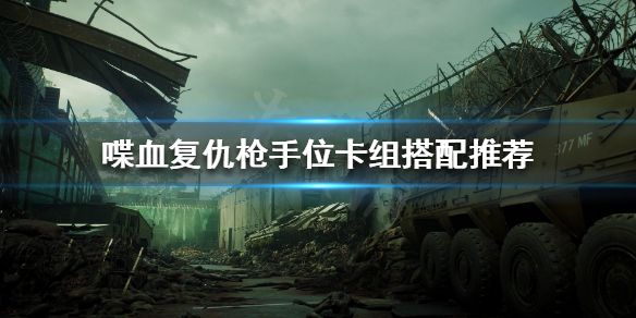 《喋血复仇》枪手位如何选择卡牌？枪手位卡组搭配推荐
