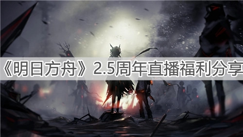 《明日方舟》2.5周年直播福利分享