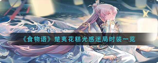 《食物语》楚夷花糕光感迷局时装一览