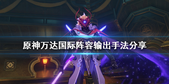 《原神》万达国际怎么输出？万达国际阵容输出手法分享