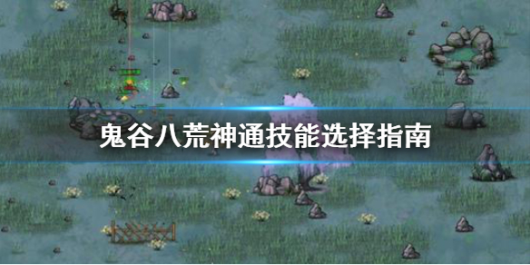 《鬼谷八荒》神通技能怎么选？神通技能选择指南