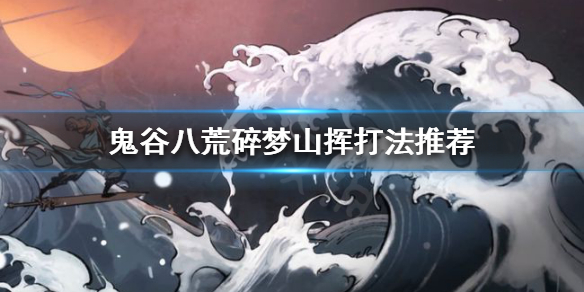 《鬼谷八荒》碎梦山挥怎么打？碎梦山挥打法推荐