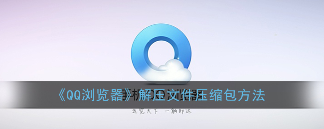 《QQ浏览器》解压文件压缩包方法