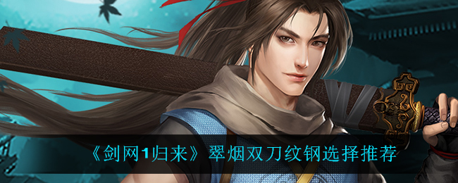 《剑网1归来》翠烟双刀纹钢选择推荐
