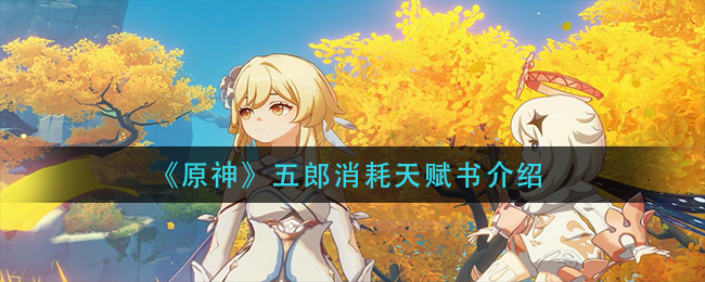 《原神》五郎消耗天赋书介绍