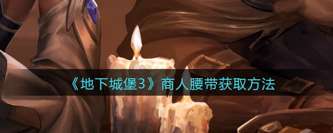 《地下城堡3：魂之诗》商人腰带获取方法