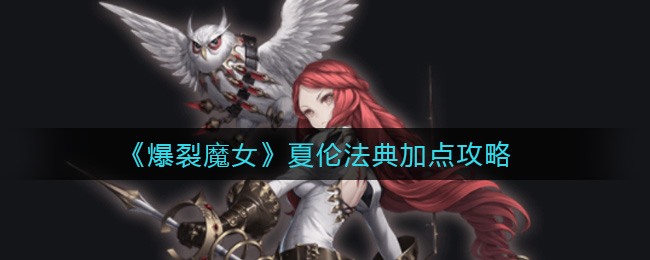 《爆裂魔女》夏伦法典加点攻略