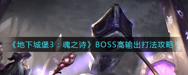 《地下城堡3：魂之诗》BOSS高输出打法攻略