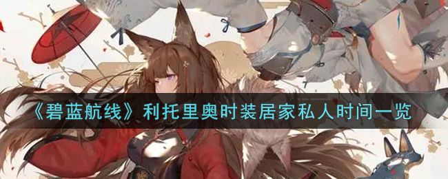 《碧蓝航线》利托里奥时装居家私人时间一览