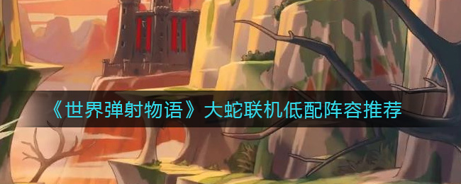 《世界弹射物语》大蛇联机低配阵容推荐
