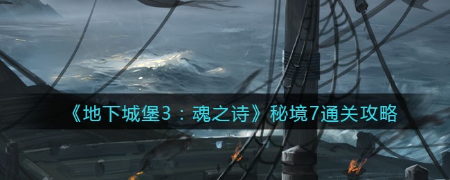 《地下城堡3：魂之诗》秘境7通关攻略