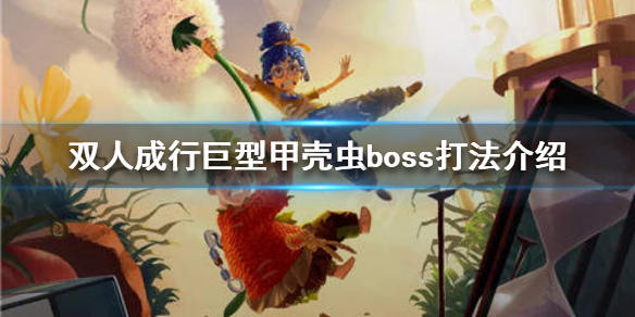 《双人成行》巨型甲壳虫boss怎么打？巨型甲壳虫boss打法介绍