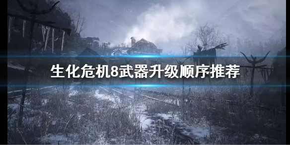 《生化危机8》武器该怎么升级？武器升级顺序推荐