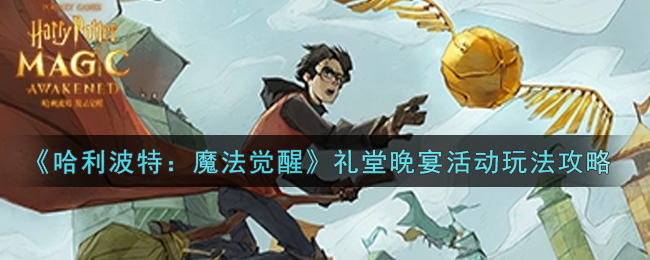 《哈利波特：魔法觉醒》礼堂晚宴活动玩法攻略
