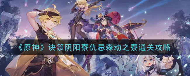 《原神》诀箓阴阳寮仇忌森动之寮通关攻略