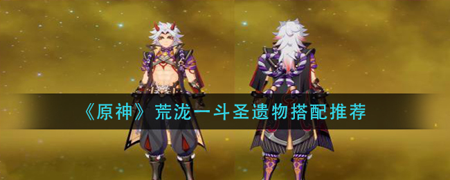 《原神》荒泷一斗圣遗物搭配推荐