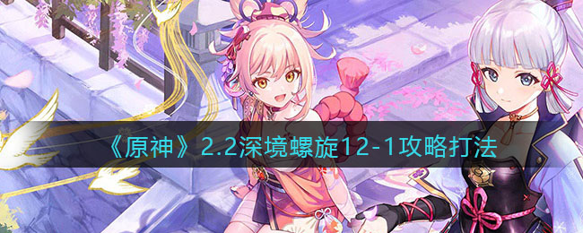 《原神》2.2深境螺旋12-1攻略打法