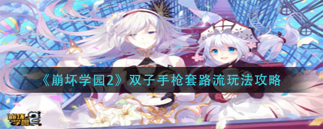 《崩坏学园2》双子手枪套路流玩法攻略