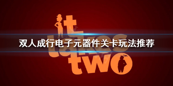 《双人成行》电子元器件关卡怎么过？电子元器件关卡玩法推荐