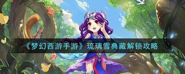 《梦幻西游手游》琉璃雪典藏解锁攻略