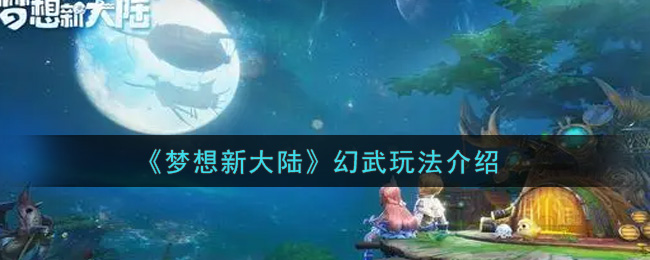《梦想新大陆》幻武玩法介绍