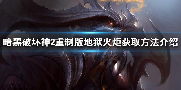 《暗黑破坏神2重制版》如何获得地狱火炬？地狱火炬获取方法介绍