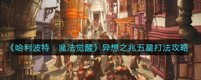 《哈利波特：魔法觉醒》异想之兆五星打法攻略