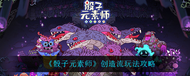 《骰子元素师》创造流玩法攻略