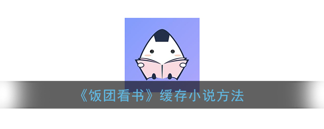 《饭团看书》缓存小说方法