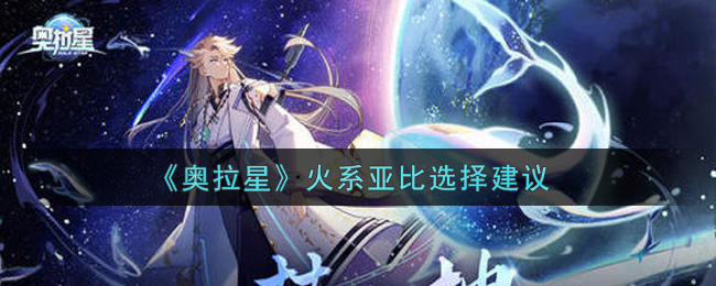 《奥拉星》火系亚比选择建议