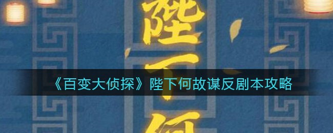 《百变大侦探》陛下何故谋反剧本攻略