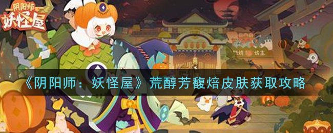《阴阳师：妖怪屋》荒醇芳馥焙皮肤获取攻略