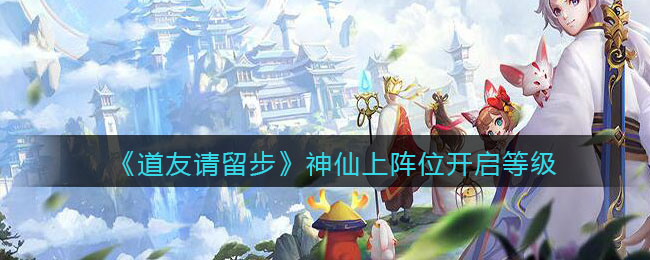 《道友请留步》神仙上阵位开启等级