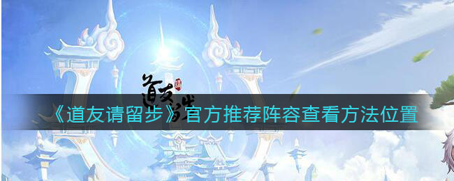 《道友请留步》官方推荐阵容查看方法位置