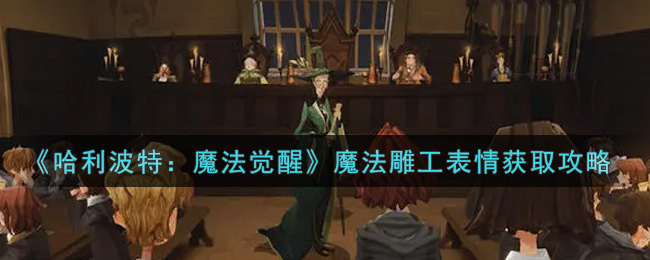 《哈利波特：魔法觉醒》魔法雕工表情获取攻略