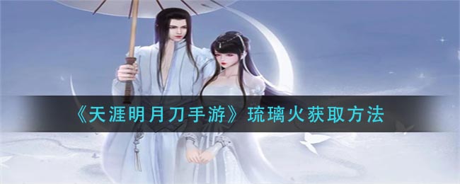 《天涯明月刀手游》琉璃火获取方法