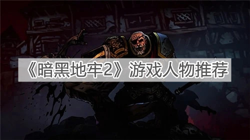 《暗黑地牢2》游戏人物推荐推荐